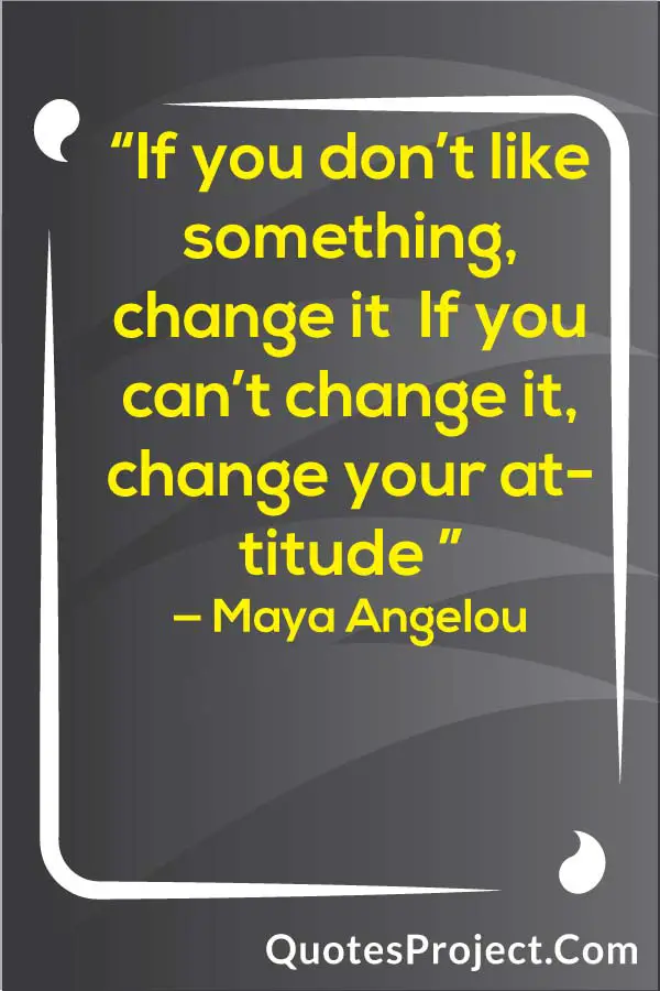 "If you dont like something change it If you cant change it change your attitude" — Maya Angelou Attitude quotes