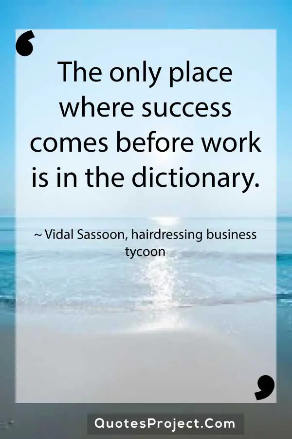 The only place where success comes before work is in the dictionary. ~ Vidal Sassoon, hairdressing business tycoon
hard work quotes short