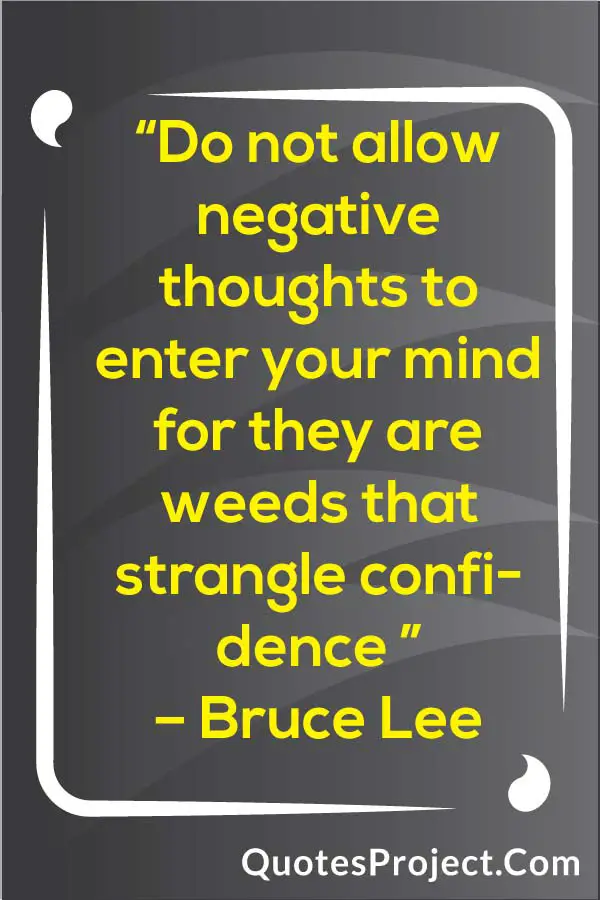 “Do not allow negative thoughts to enter your mind for they are weeds that strangle confidence ” – Bruce Lee Attitude Quotes