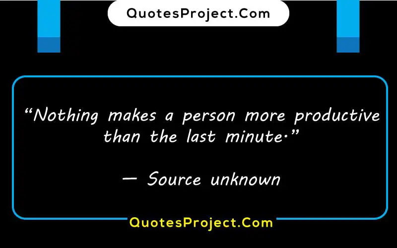 “Nothing makes a person more productive than the last minute.”

— Source unknown anti procrastination quotes