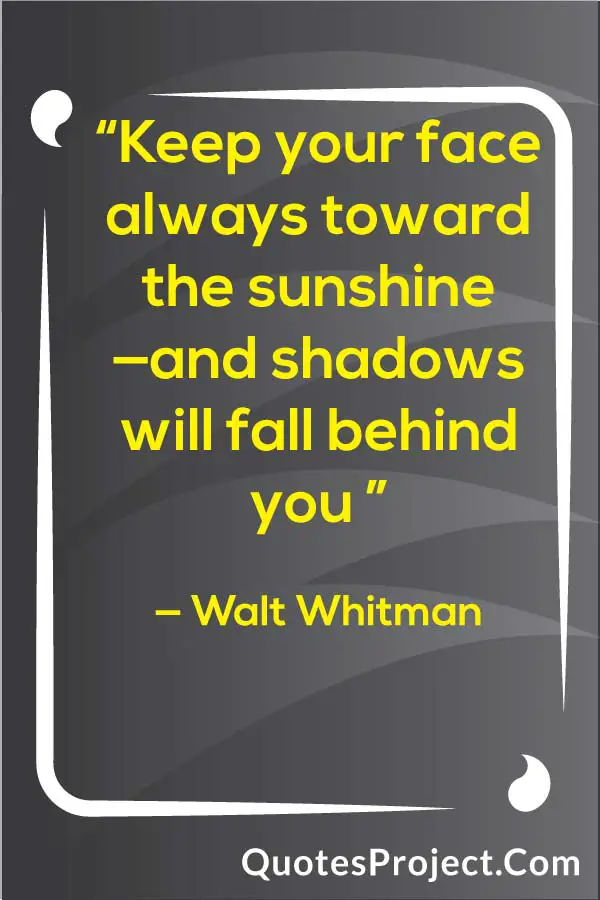 “Keep your face always toward the sunshine —and shadows will fall behind you ” — Walt Whitman Attitude Quotes