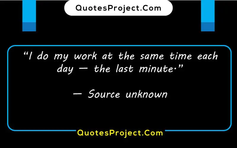 “I do my work at the same time each day — the last minute.”

— Source unknown  quotes against procrastination