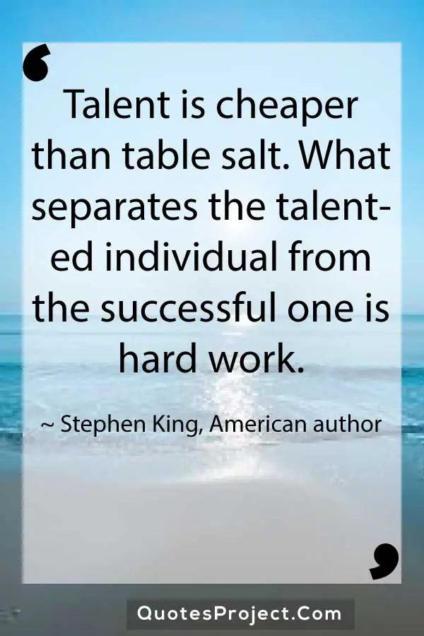 Talent is cheaper than table salt. What separates the talented individual from the successful one is hard work. Stephen King American author