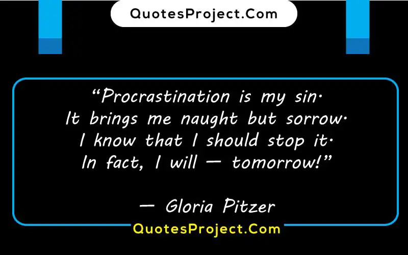 “Procrastination is my sin.
It brings me naught but sorrow.
I know that I should stop it.
In fact, I will — tomorrow!”

— Gloria Pitzer quotes about procrastination being bad
