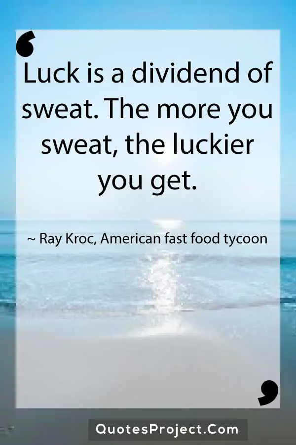 Luck is a dividend of sweat. The more you sweat the luckier you get. Ray Kroc American fast food tycoon