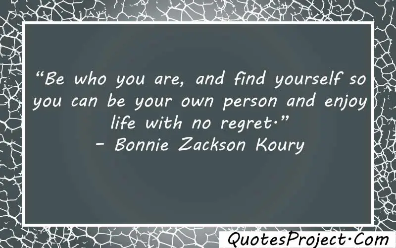 “Be who you are, and find yourself so you can be your own person and enjoy life with no regret.” – Bonnie Zackson Koury  quotes about finding yourself in nature
