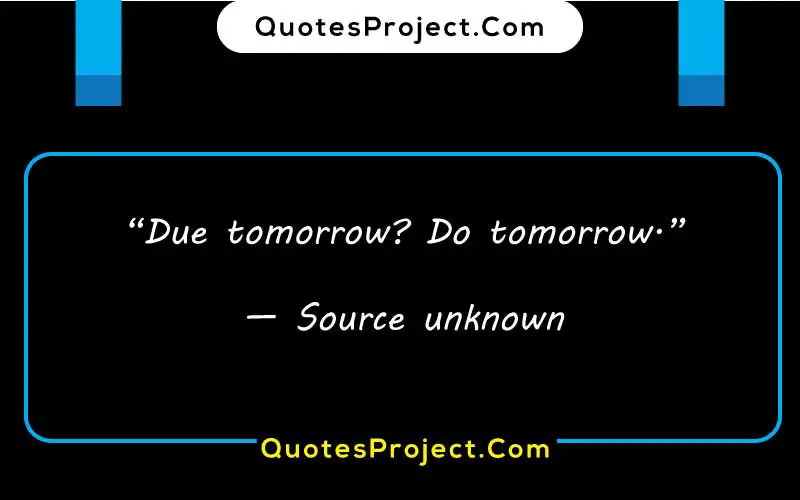 “Due tomorrow? Do tomorrow.”

— Source unknown  quotes about procrastination in hamlet