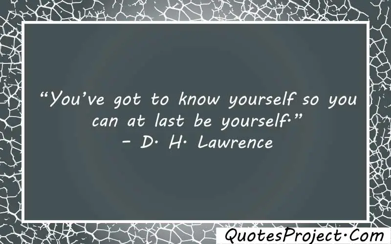 “You’ve got to know yourself so you can at last be yourself.” – D. H. Lawrence  “You’ve got to know yourself so you can at last be yourself.” – D. H. Lawrence