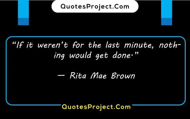 
“If it weren’t for the last minute, nothing would get done.”

— Rita Mae Brown  procrastination quotes bad