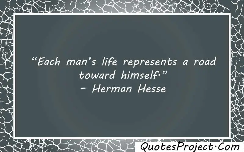 “Each man’s life represents a road toward himself.” – Herman Hesse quotes about finding yourself after a breakup