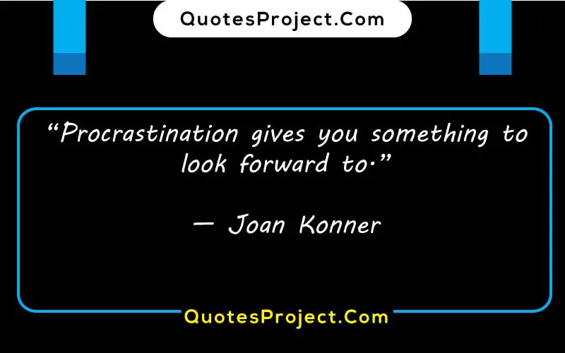 “Procrastination gives you something to look forward to.”

— Joan Konner  procrastination brainy quotes
