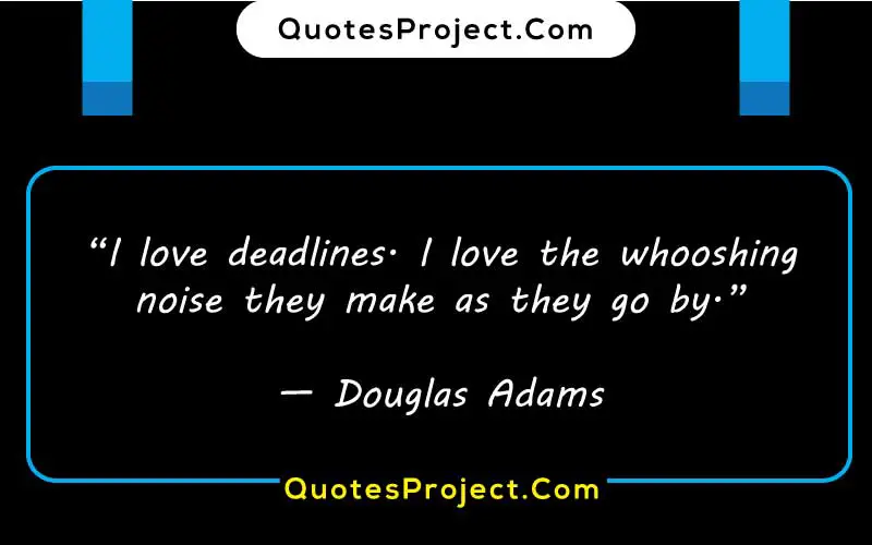 “I love deadlines. I love the whooshing noise they make as they go by.”

— Douglas Adams  best procrastination quotes