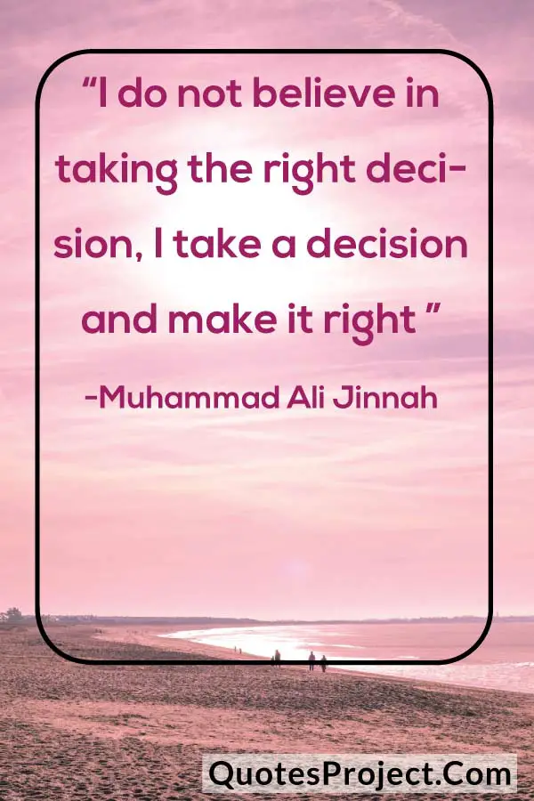 “I do not believe in taking the right decision, I take a decision and make it right ” ― Muhammad Ali Jinnah Attitude Quotes