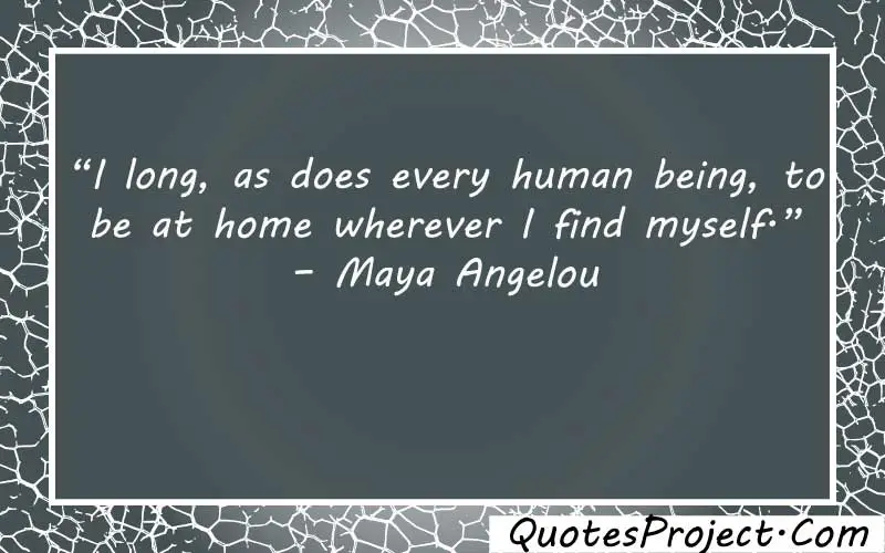 “I long, as does every human being, to be at home wherever I find myself.” – Maya Angelou how do you find yourself after a breakup