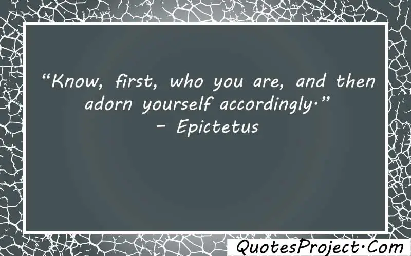 “Know, first, who you are, and then adorn yourself accordingly.” – Epictetus finding yourself back quotes