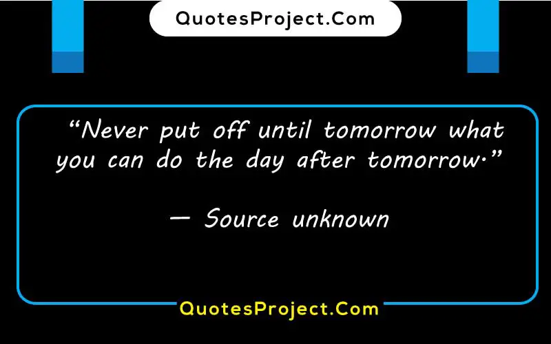 
“Never put off until tomorrow what you can do the day after tomorrow.”

— Source unknown
