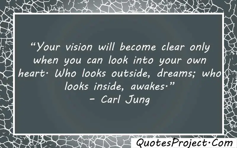 “Your vision will become clear only when you can look into your own heart. Who looks outside, dreams; who looks inside, awakes.” – Carl Jung quotes about finding yourself before love