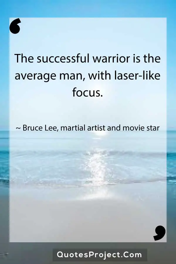 The successful warrior is the average man with laser like focus. Bruce Lee martial artist and movie star