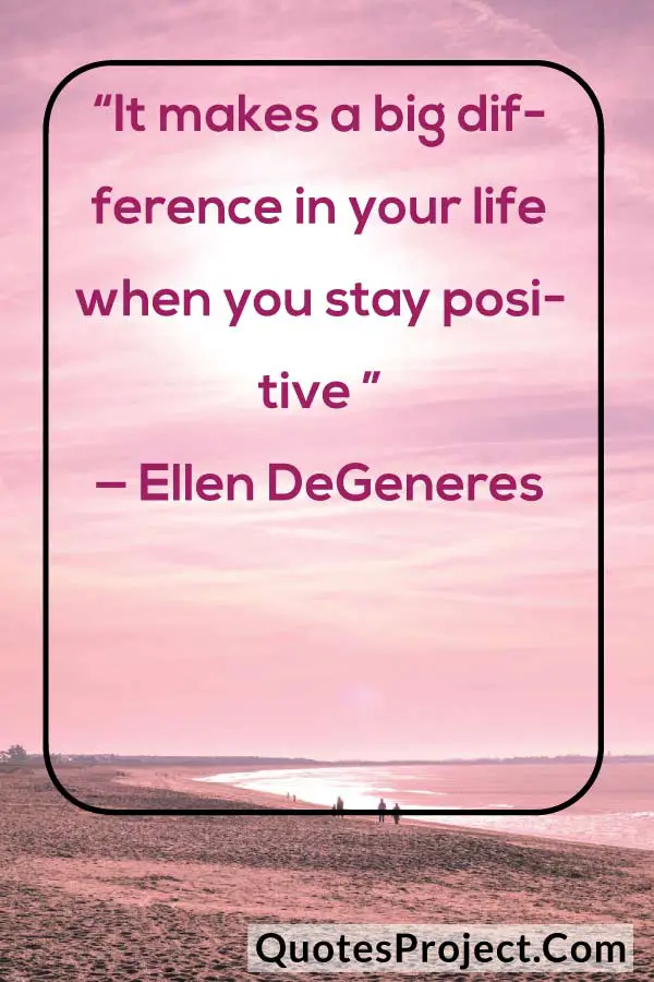 “It makes a big difference in your life when you stay positive ” — Ellen DeGeneres
attitude quotes for men