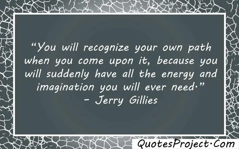 “You will recognize your own path when you come upon it, because you will suddenly have all the energy and imagination you will ever need.” – Jerry Gillies being single and finding yourself quotes