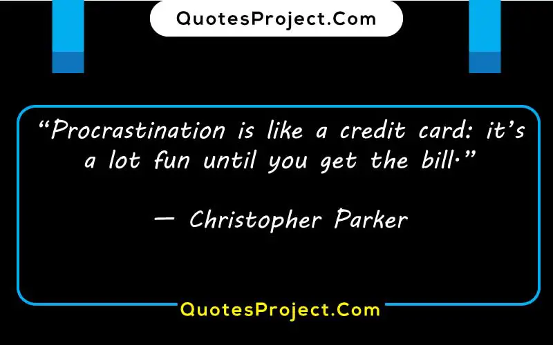 “Procrastination is like a credit card: it’s a lot fun until you get the bill.”
— Christopher Parker