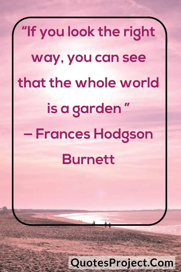 “If you look the right way, you can see that the whole world is a garden ” — Frances Hodgson Burnett
attitude quotes in english