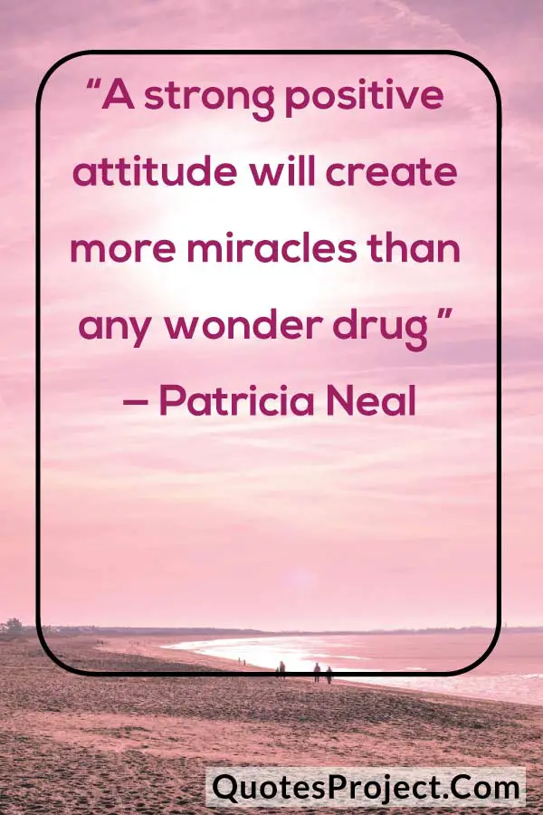 “A strong positive attitude will create more miracles than any wonder drug ” — Patricia Neal
attitude quotes after breakup