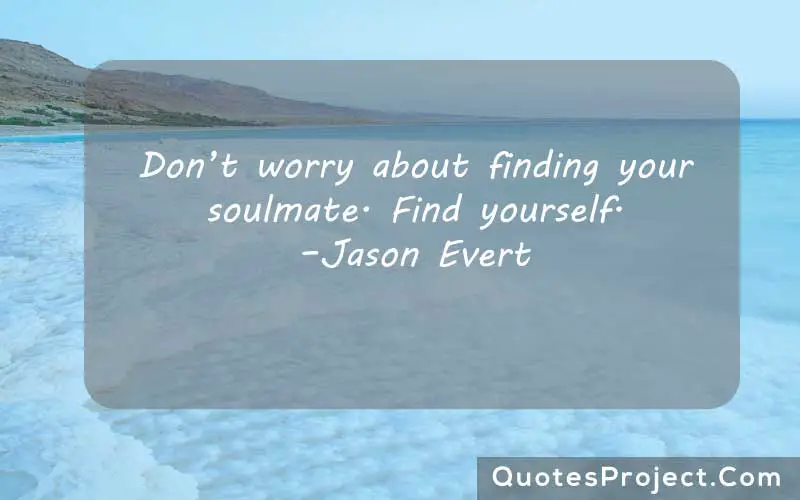 Don’t worry about finding your soulmate. Find yourself. –Jason Evert finding fault in yourself quotes