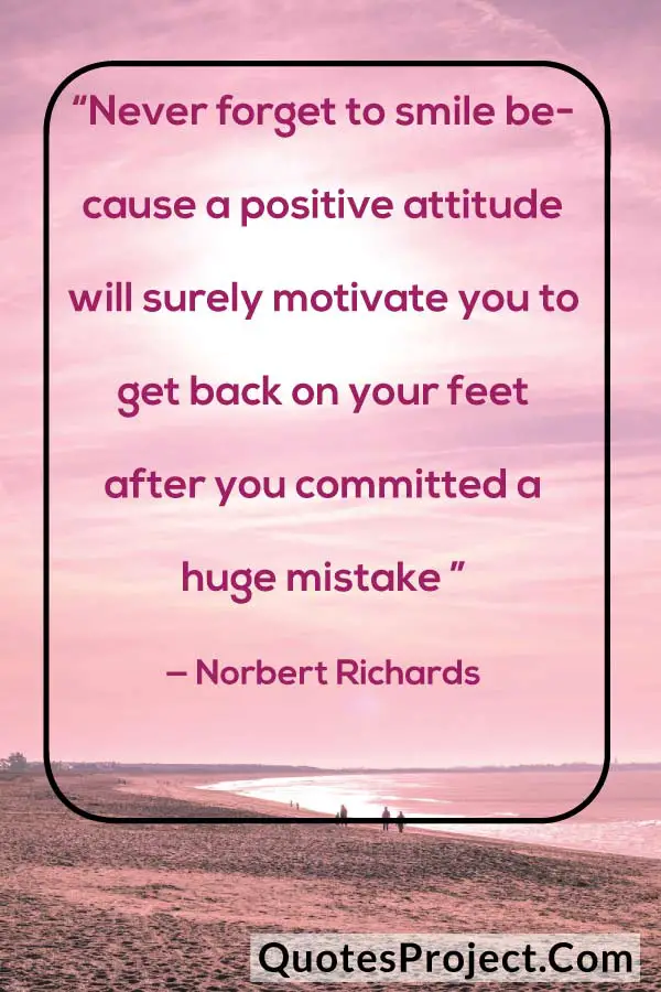 “Never forget to smile because a positive attitude will surely motivate you to get back on your feet after you committed a huge mistake ” — Norbert Richards
attitude quotes about love