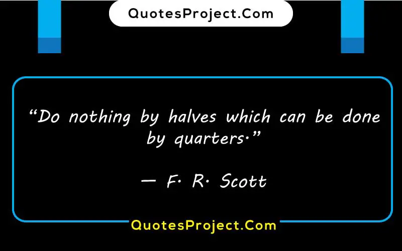 “Do nothing by halves which can be done by quarters.”
— F. R. Scott