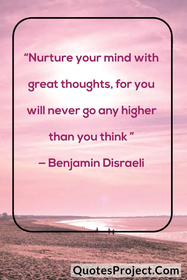 “Nurture your mind with great thoughts, for you will never go any higher than you think ” — Benjamin Disraeli
attitude quotes about myself in english
