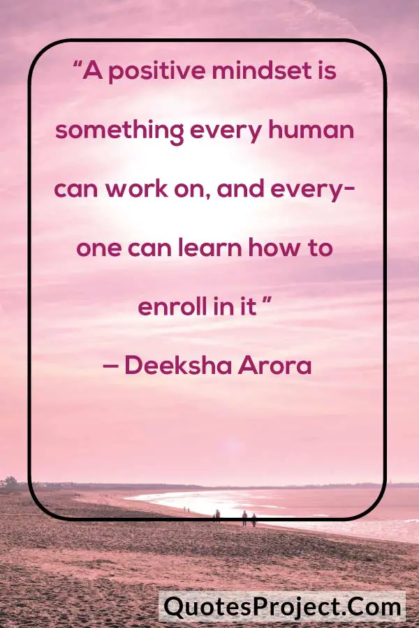 "A positive mindset is something every human can work on, and everyone can learn how to enroll in it ” — Deeksha Arora
attitude quotes by charles
