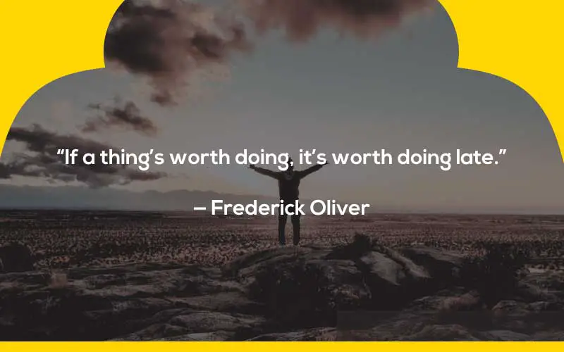 “If a thing’s worth doing, it’s worth doing late.”

— Frederick Oliver  procrastination quotes goodreads