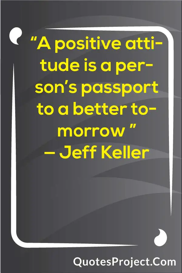 “A positive attitude is a person’s passport to a better tomorrow ” — Jeff Keller Attitude Quotes