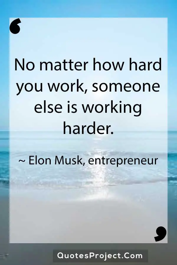 No matter how hard you work someone else is working harder. Elon Musk entrepreneur