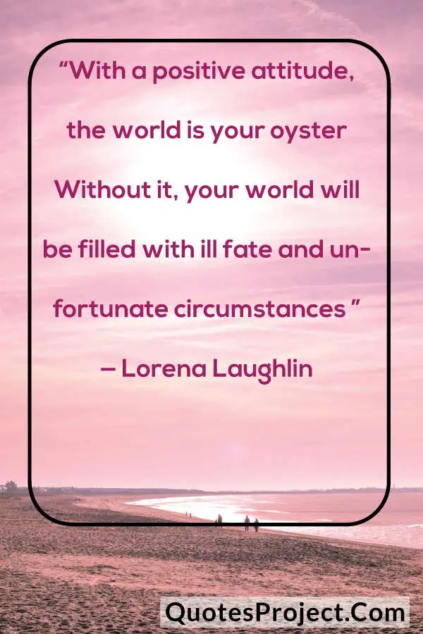“With a positive attitude, the world is your oyster Without it, your world will be filled with ill fate and unfortunate circumstances ” — Lorena Laughlin
attitude quotes boys