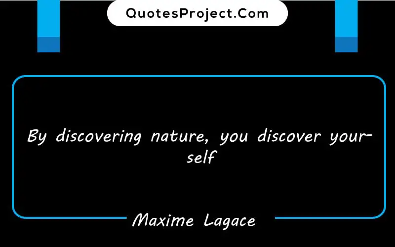 By discovering nature, you discover yourself. –Maxime Lagace finding yourself is hard quotes