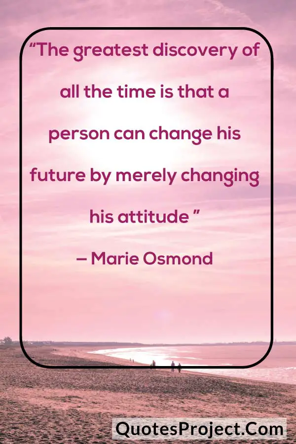 “The greatest discovery of all the time is that a person can change his future by merely changing his attitude ” — Marie Osmond attitude quotes bio for instagram