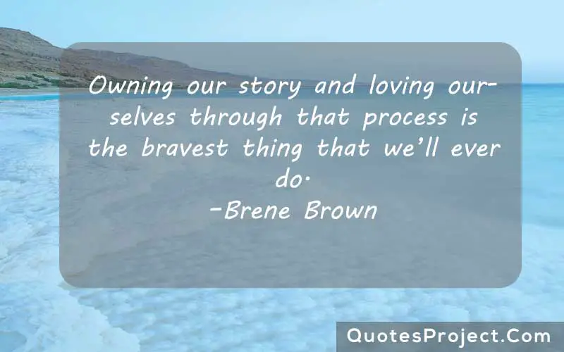 Owning our story and loving ourselves through that process is the bravest thing that we’ll ever do. –Brene Brown finding yourself travel quotes