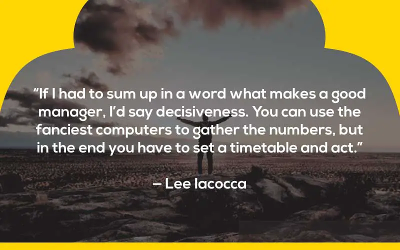“If I had to sum up in a word what makes a good manager, I’d say decisiveness. You can use the fanciest computers to gather the numbers, but in the end you have to set a timetable and act.”

— Lee Iacocca  procrastination quotes bible