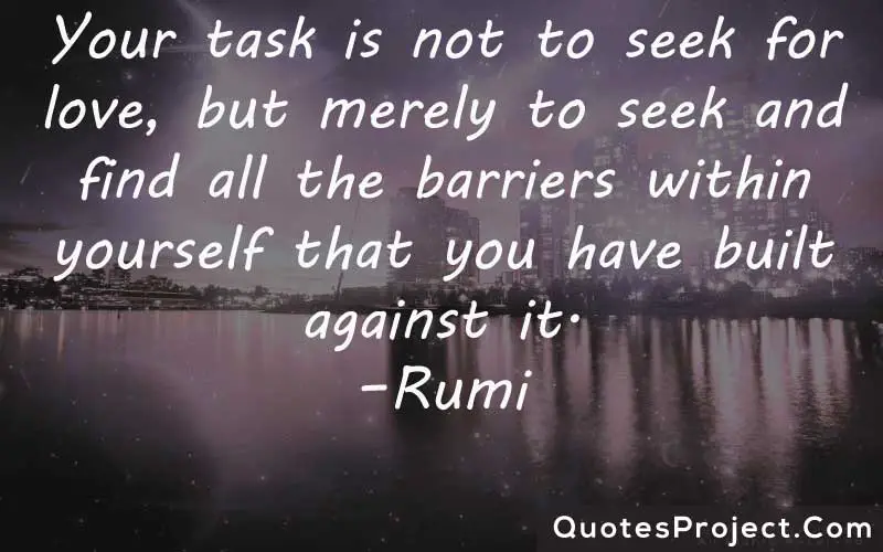 Your task is not to seek for love, but merely to seek and find all the barriers within yourself that you have built against it. –Rumi finding yourself quotes tumblr