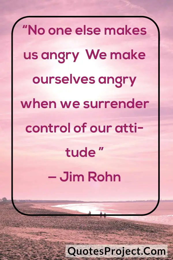 “No one else makes us angry We make ourselves angry when we surrender control of our attitude ” — Jim Rohn
attitude quotes english short