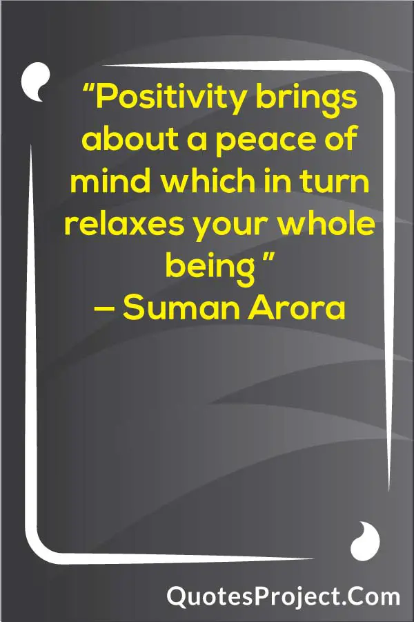  “Positivity brings about a peace of mind which in turn relaxes your whole being ” — Suman Arora Attitude Quotes