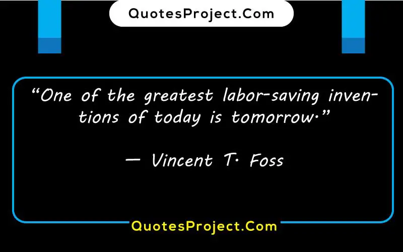 “One of the greatest labor-saving inventions of today is tomorrow.”

— Vincent T. Foss  procrastination advice quotes