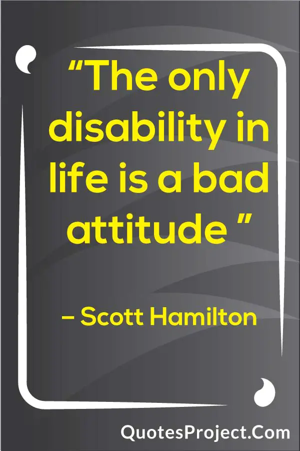 “The only disability in life is a bad attitude ” – Scott Hamilton Attitude Quotes