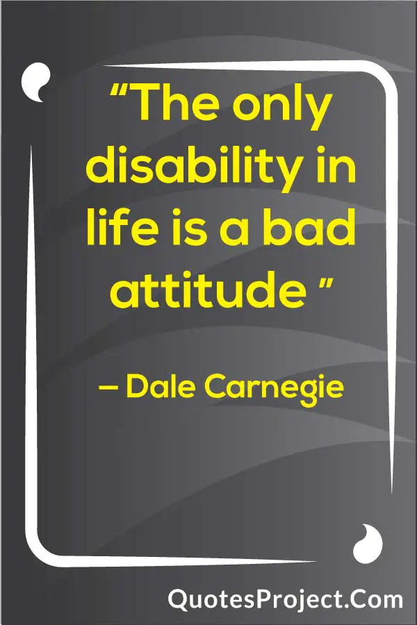  “The only disability in life is a bad attitude ” — Dale Carnegie Attitude Quotes