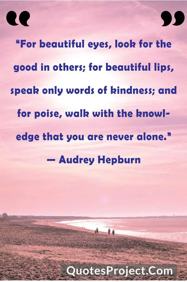 For beautiful eyes look for the good in others for beautiful lips speak only words of kindness and for poise walk with the knowledge that you are never alone Friendship Quotes