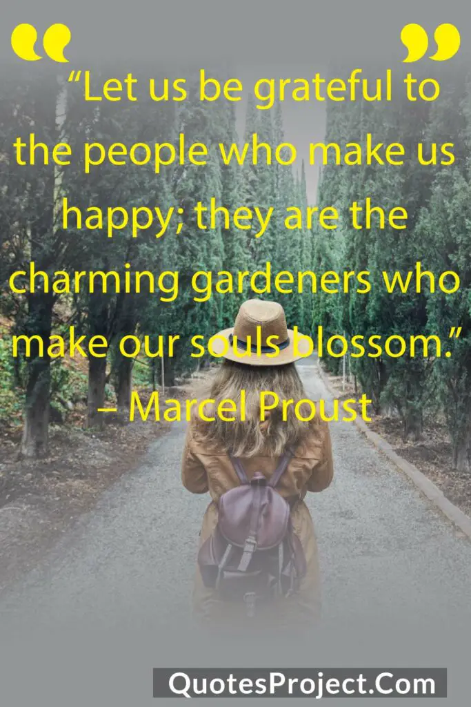 “Let us be grateful to the people who make us happy; they are the charming gardeners who make our souls blossom.”
– Marcel Proust
Friendship Quotes