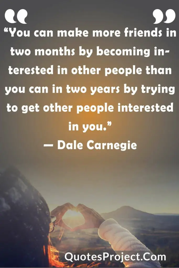 You can make more friends in two months by becoming interested in other people than you can in two years by trying to get other people interested in you friendship quotes