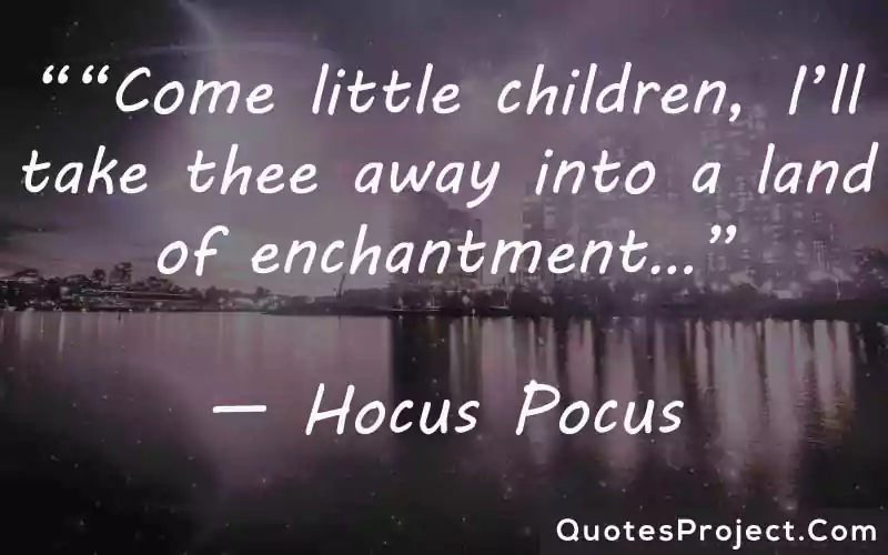 Come little children Ill take thee away into a land of enchantment— Hocus Pocus